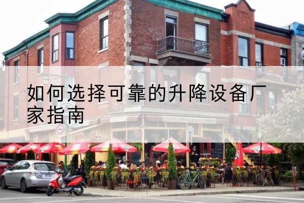 鼎湖电动升降机厂家-如何选择可靠的升降设备厂家指南