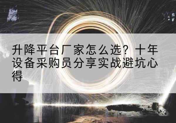 鼎湖升降平台厂家-怎么选？十年设备采购员分享实战避坑心得