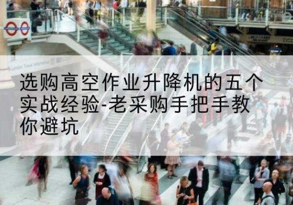 鼎湖高空作业升降机厂家-选购高空作业升降机的五个实战经验-老采购手把手教你避坑
