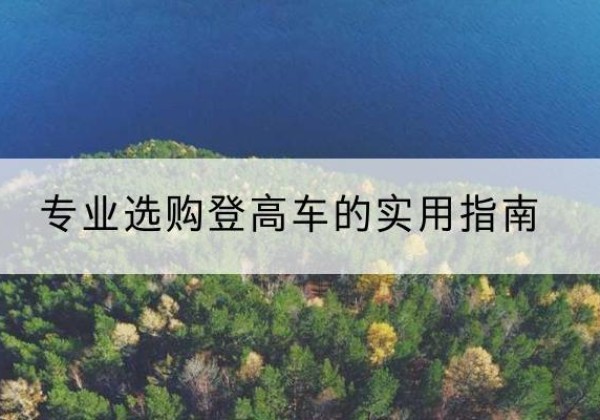 鼎湖电动登高车厂家推荐-专业选购登高车的实用指南