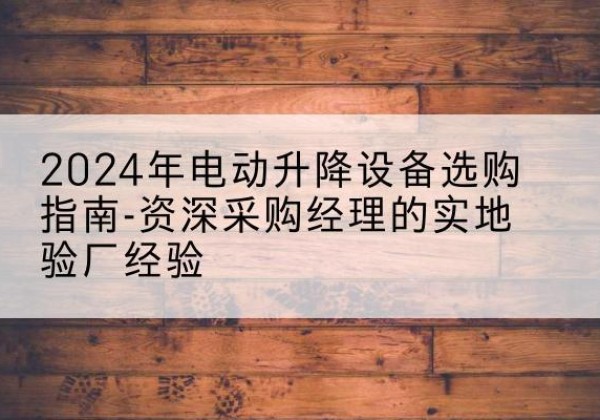 鼎湖电动剪叉升降平台厂家-2024年电动升降设备选购指南-资深采购经理的实地验厂经验