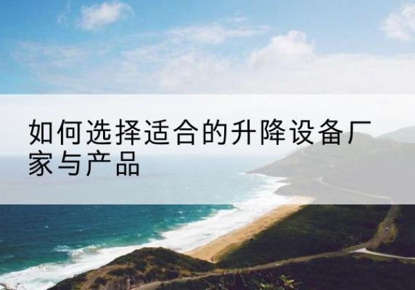 鼎湖电动升降平台厂家-如何选择适合的升降设备厂家与产品